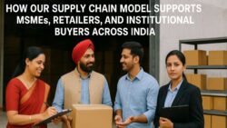 How Our Supply Chain Model Supports MSMEs, Retailers, and Institutional Buyers Across India